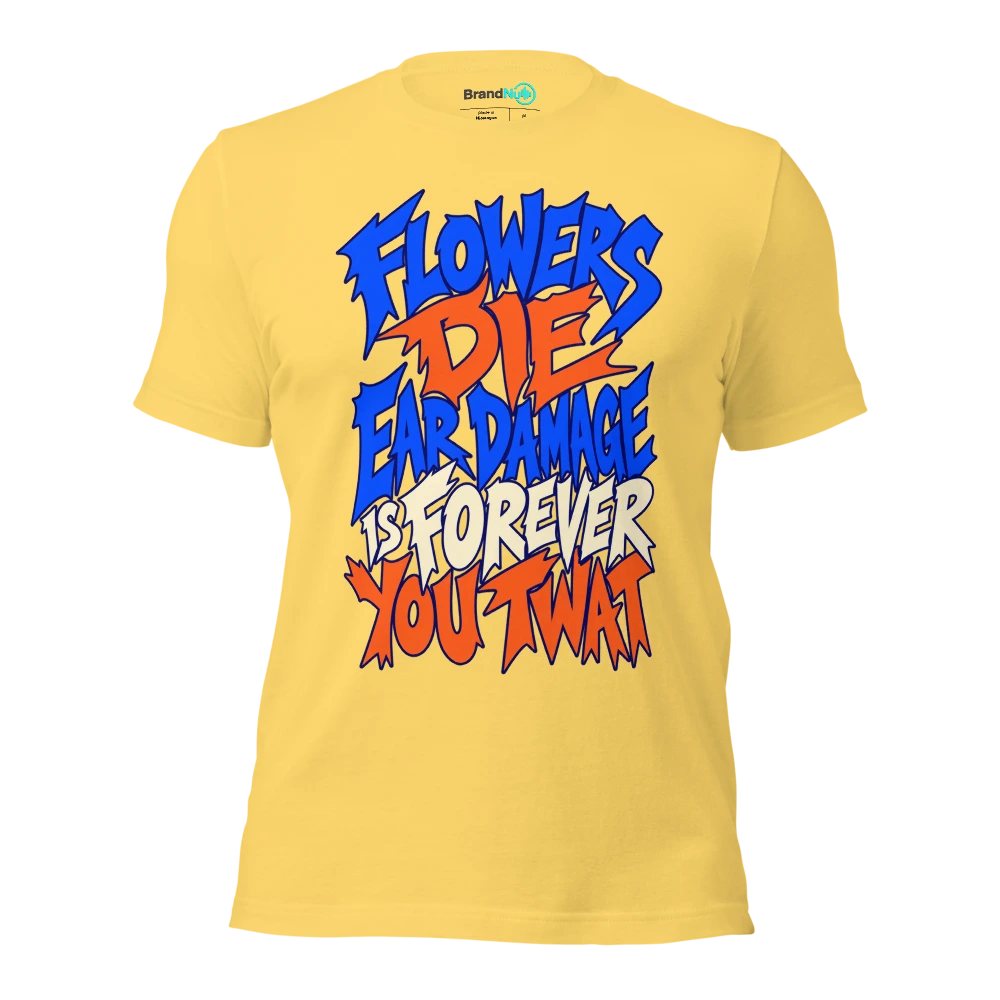 FLOWERS DIE EAR DAMAGE IS FOREVER YOU TWAT T Shirt Yellow Front