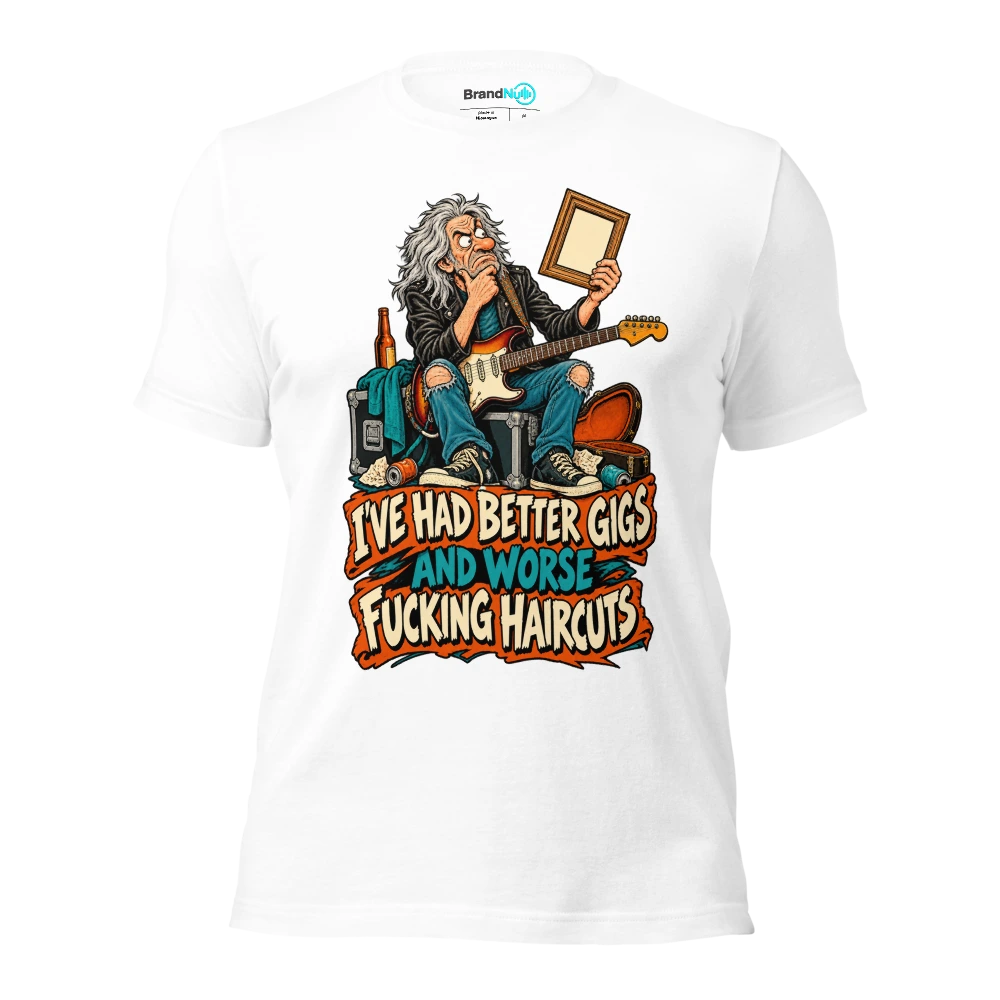 I'VE HAD BETTER GIGS AND WORSE FUCKING HAIRCUTS T Shirt White Front