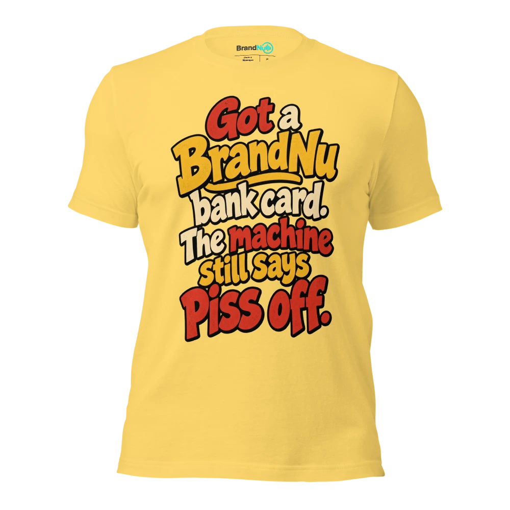 Got a BrandNu bank card. The machine still says piss off T Shirt Yellow Front