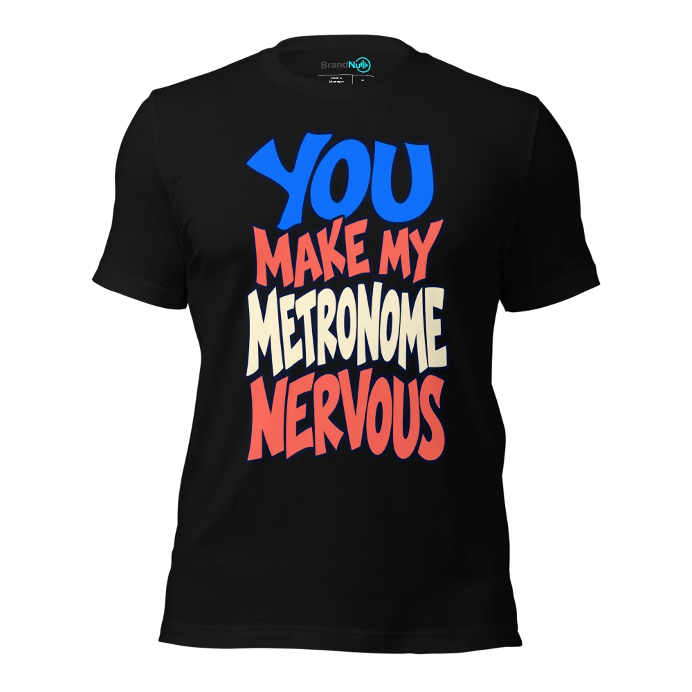YOU MAKE MY METRONOME NERVOUS T-SHIRT