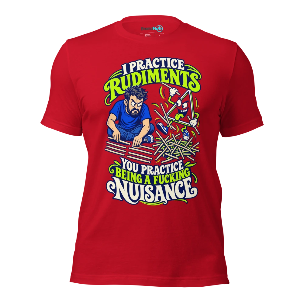 I PRACTICE RUDIMENTS YOU PRACTICE BEING A FUCKING NUISANCE T Shirt Red Front