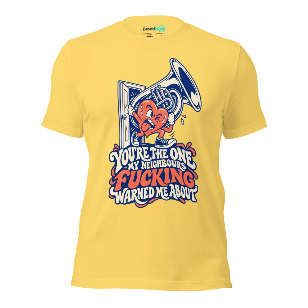 YOU'RE THE ONE MY NEIGHBOURS FUCKING WARNED ME ABOUT T Shirt Yellow Front