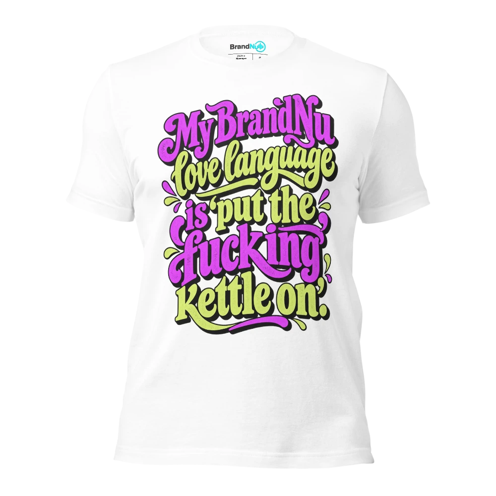 My BrandNu love language is ‘put the fucking kettle on’ T Shirt White Front