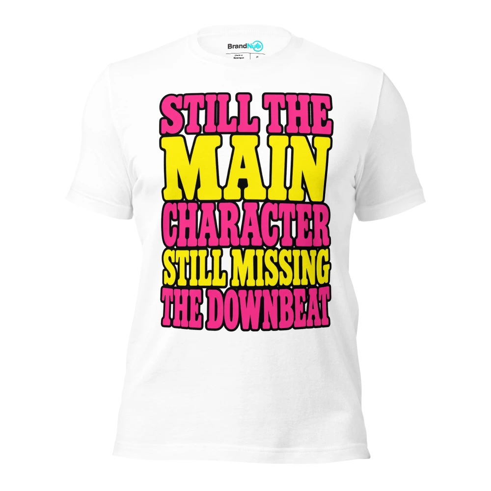 STILL THE MAIN CHARACTER STILL MISSING THE DOWNBEAT T Shirt White Front