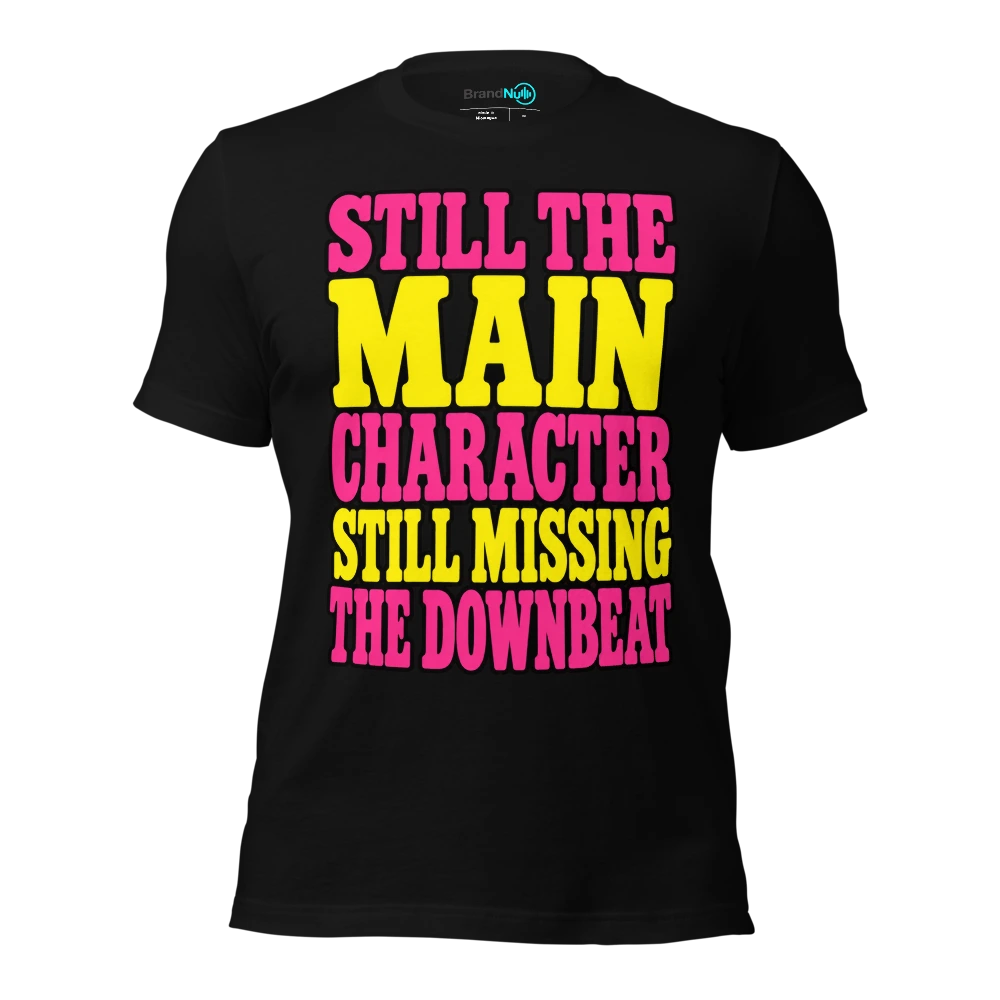 STILL THE MAIN CHARACTER STILL MISSING THE DOWNBEAT T Shirt Black Front