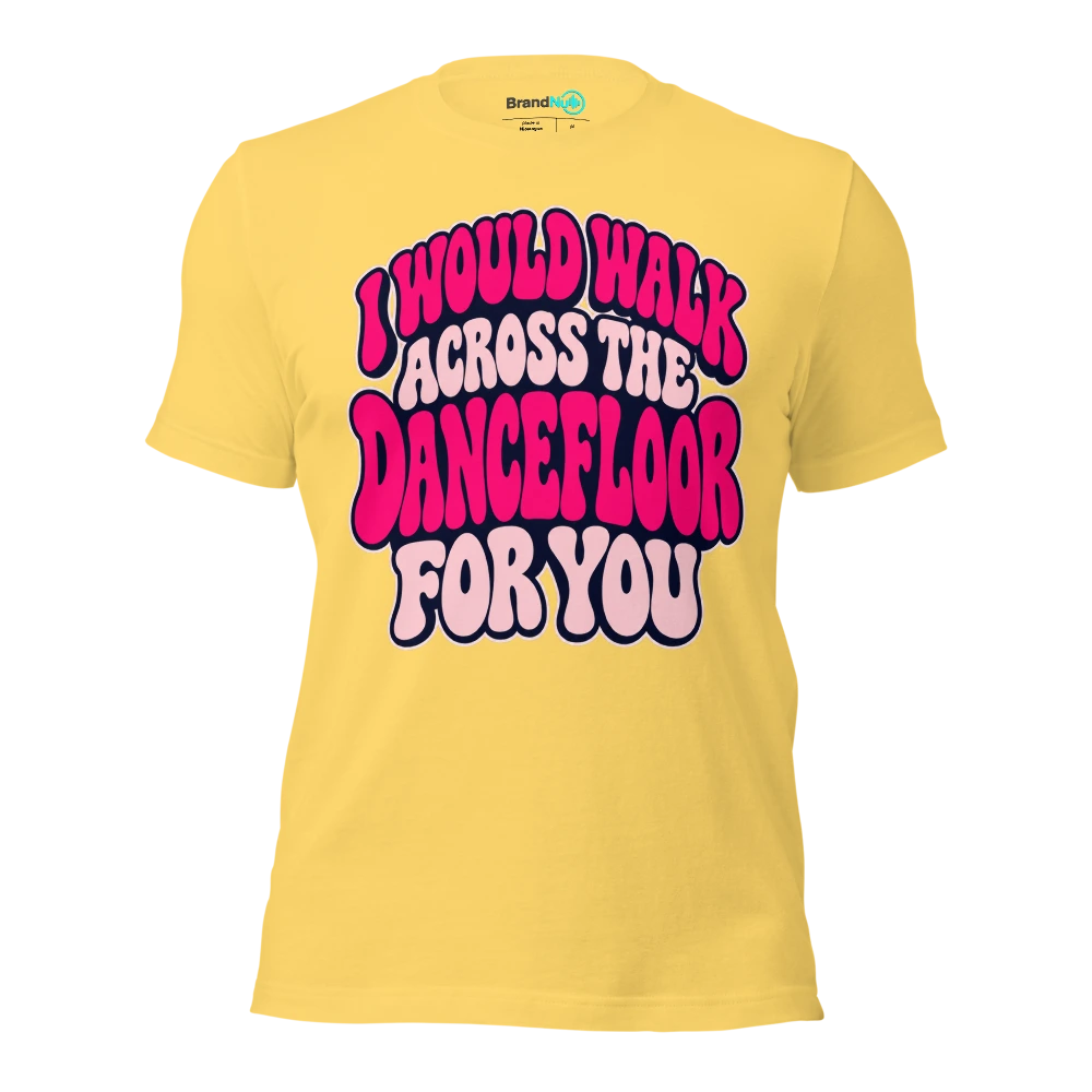 I WOULD WALK ACROSS THE DANCEFLOOR FOR YOU T Shirt Yellow Front