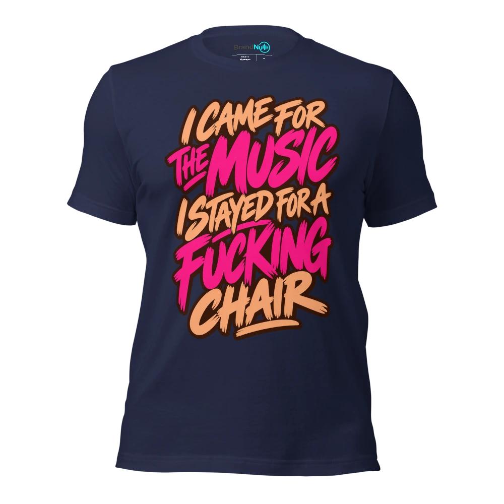 I CAME FOR THE MUSIC I STAYED FOR A FUCKING CHAIR T Shirt Navy Front