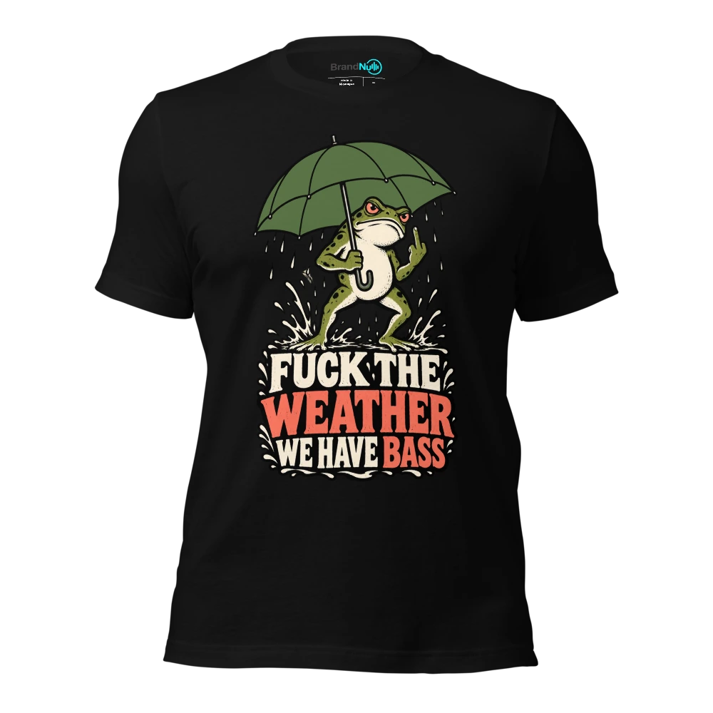 FUCK THE WEATHER WE HAVE BASS T Shirt