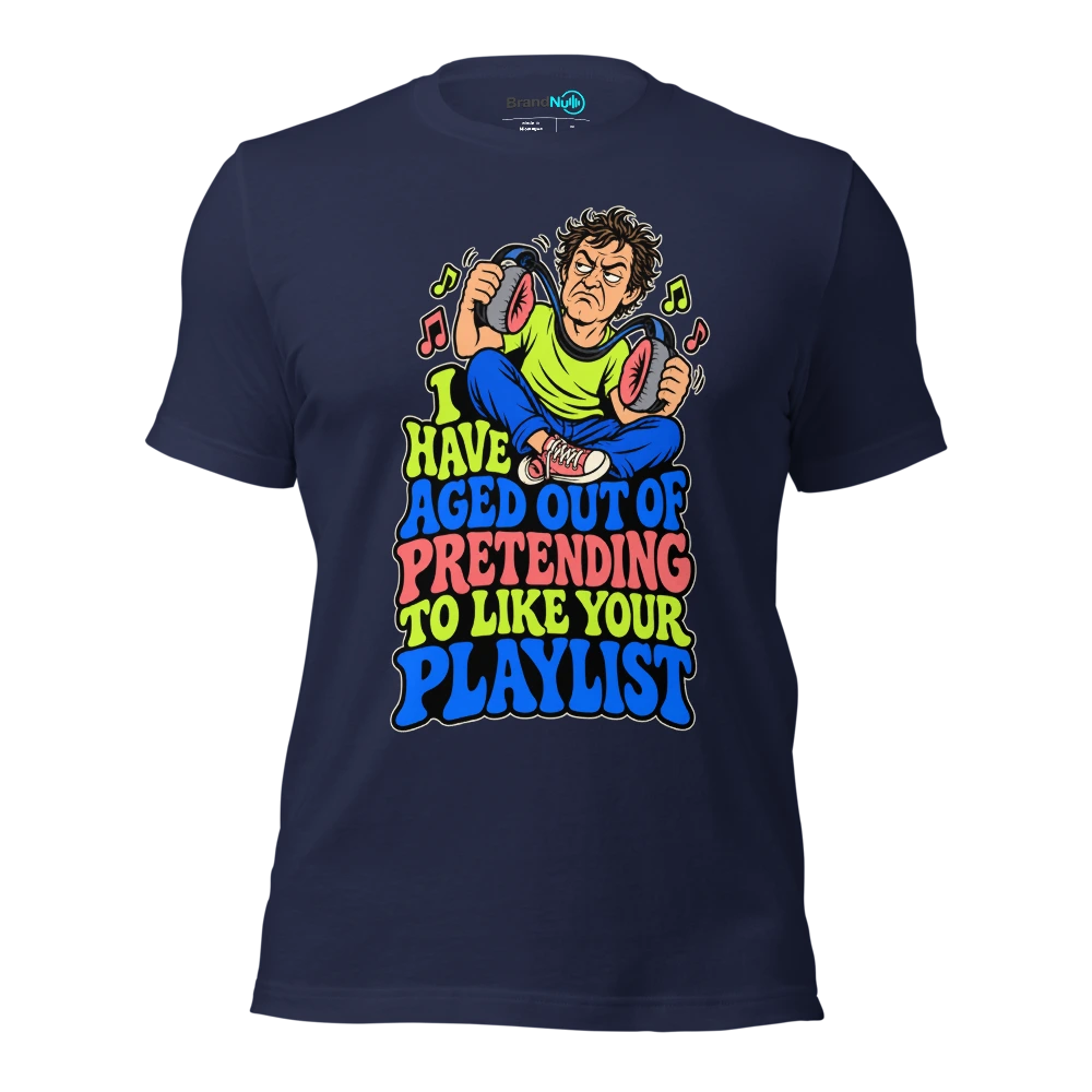 I HAVE AGED OUT OF PRETENDING TO LIKE YOUR PLAYLIST T Shirt Navy Front