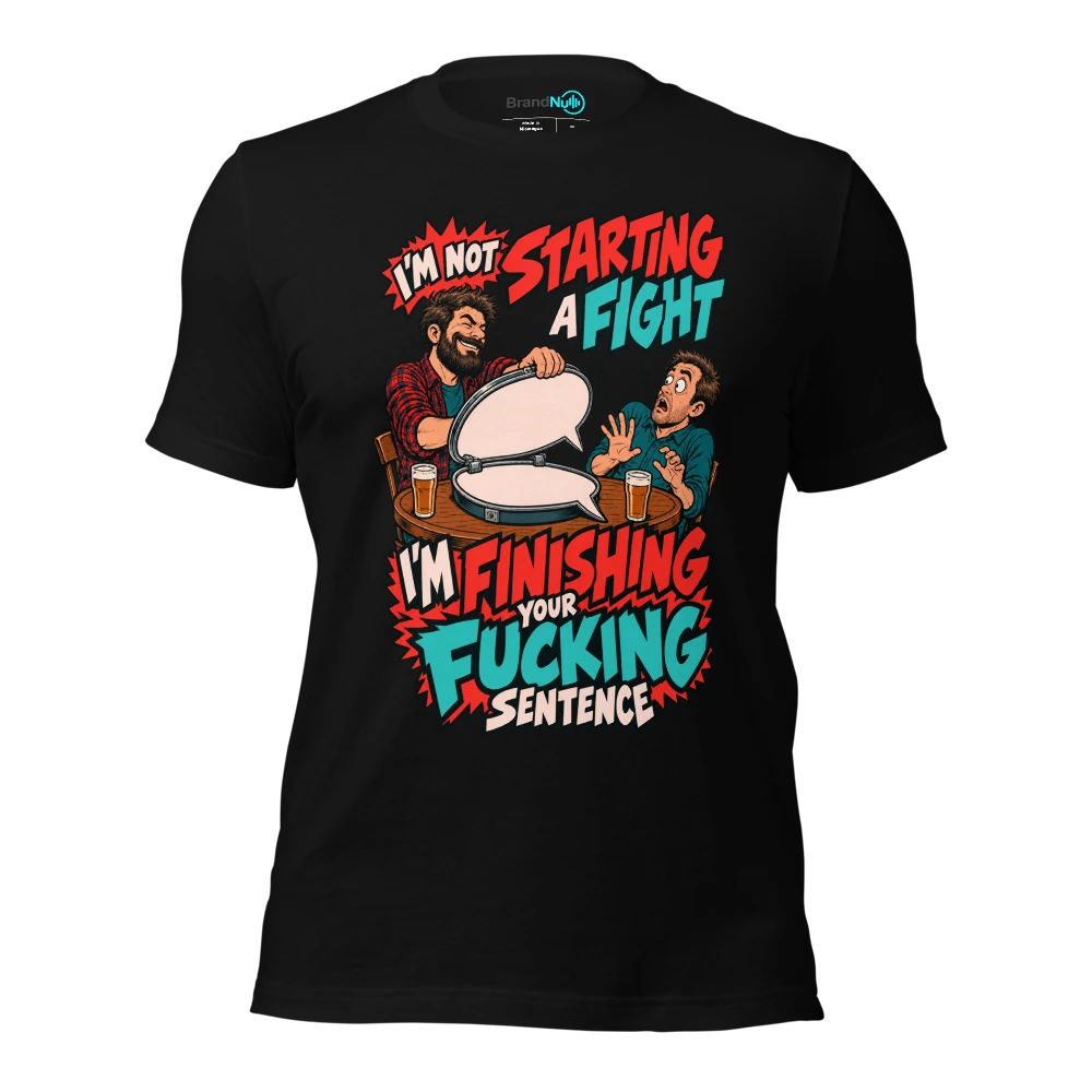 I'M NOT STARTING A FIGHT I'M FINISHING YOUR FUCKING SENTENCE T Shirt Black Front