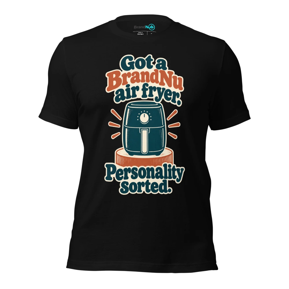 Got a BrandNu air fryer. Personality sorted T Shirt Black Front