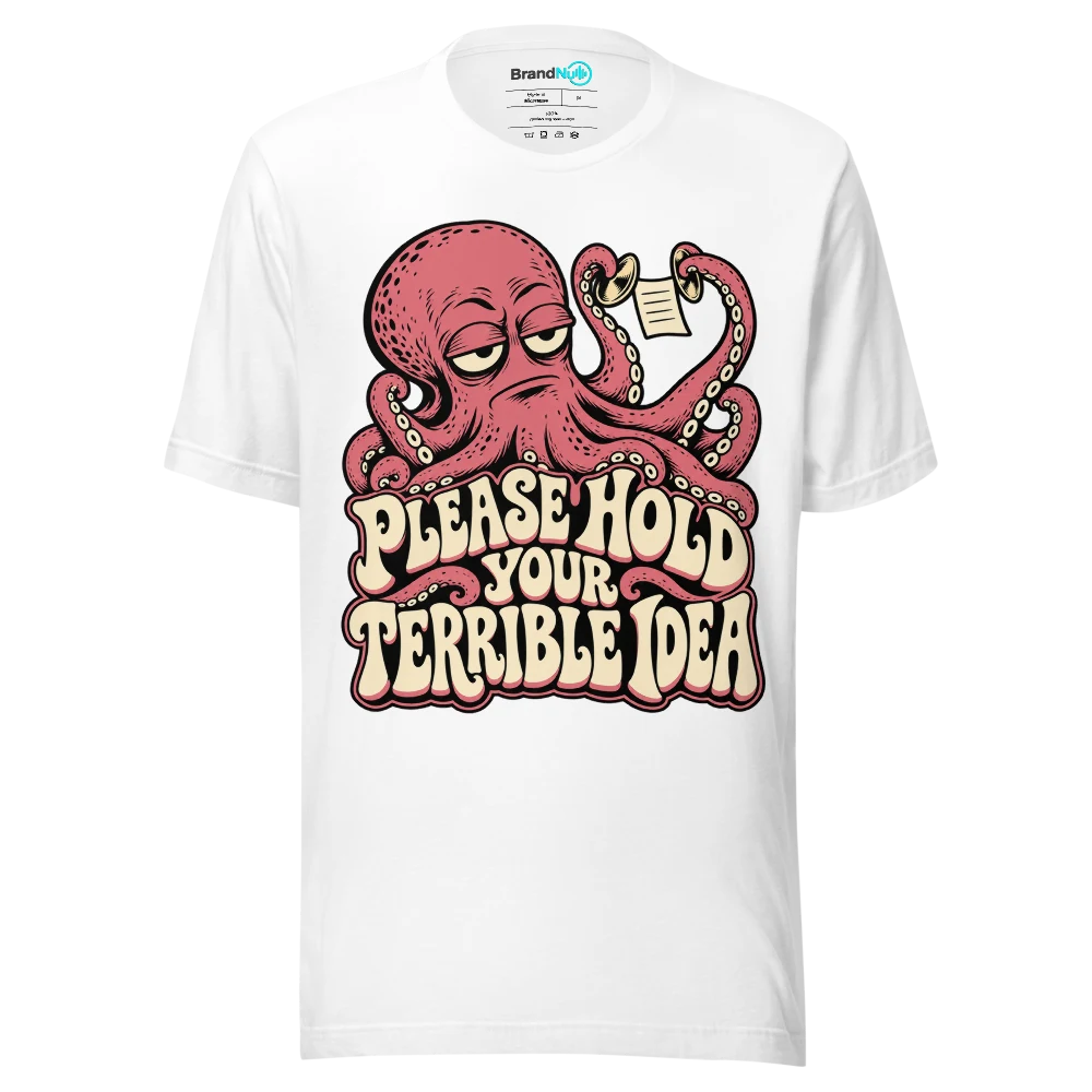 PLEASE HOLD YOUR TERRIBLE IDEA T Shirt