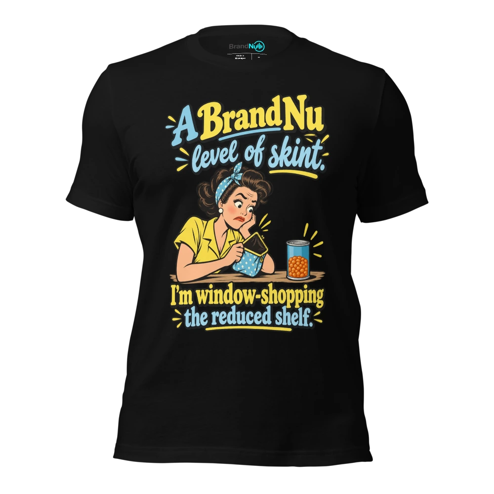 A BrandNu level of skint. I'm window shopping the reduced shelf T-SHIRT