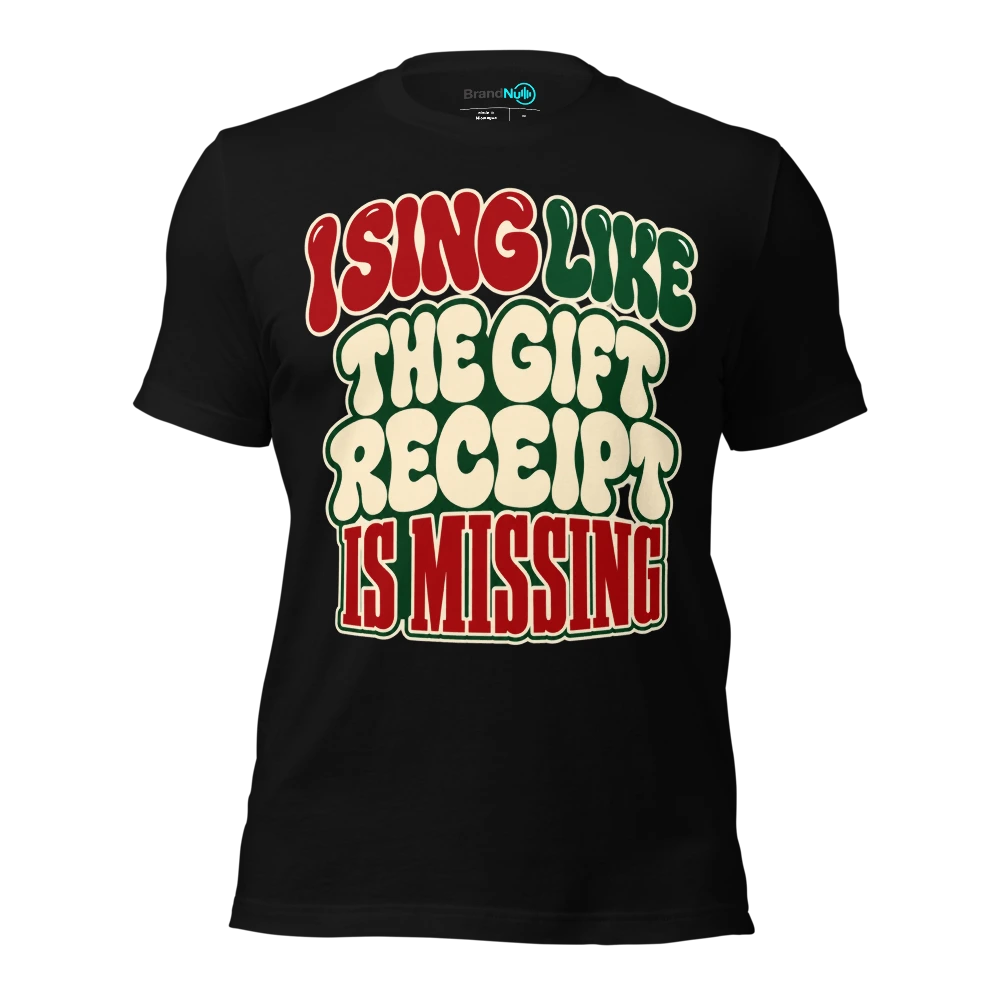 I SING LIKE THE GIFT RECEIPT IS MISSING T-SHIRT