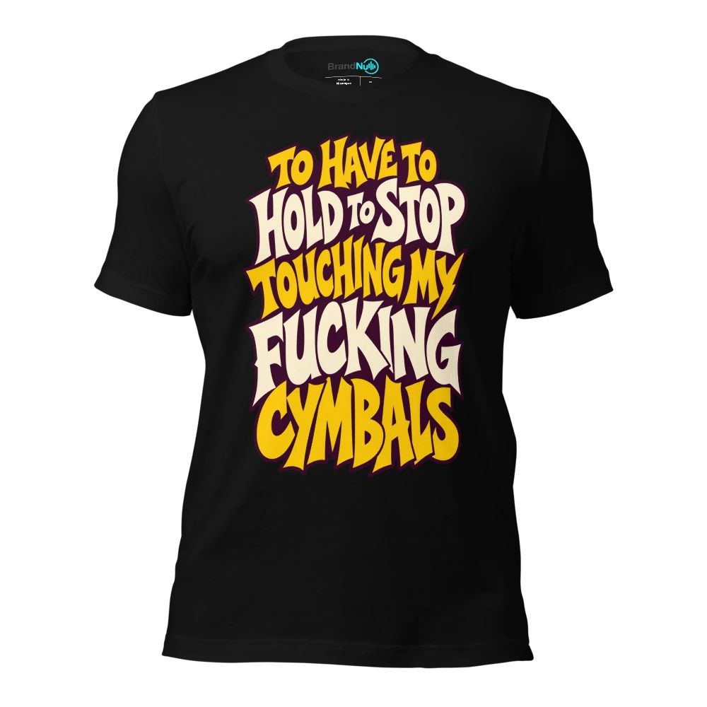 TO HAVE TO HOLD TO STOP TOUCHING MY FUCKING CYMBALS T Shirt Black Front