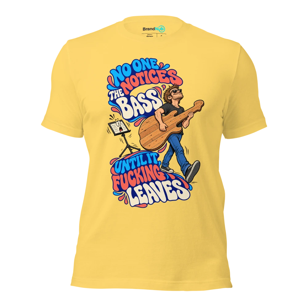 NO ONE NOTICES THE BASS UNTIL IT FUCKING LEAVES T Shirt Yellow Front