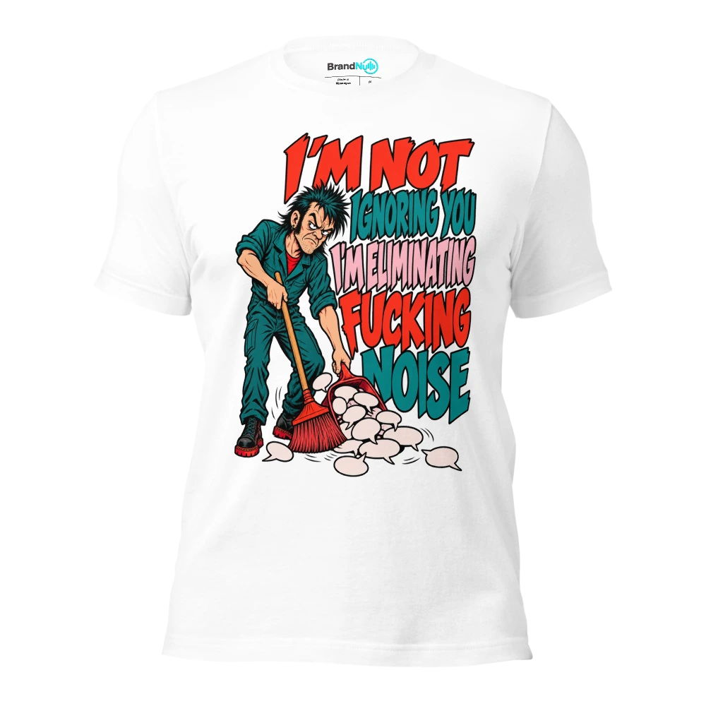 I'M NOT IGNORING YOU I'M ELIMINATING FUCKING NOISE T Shirt White Front