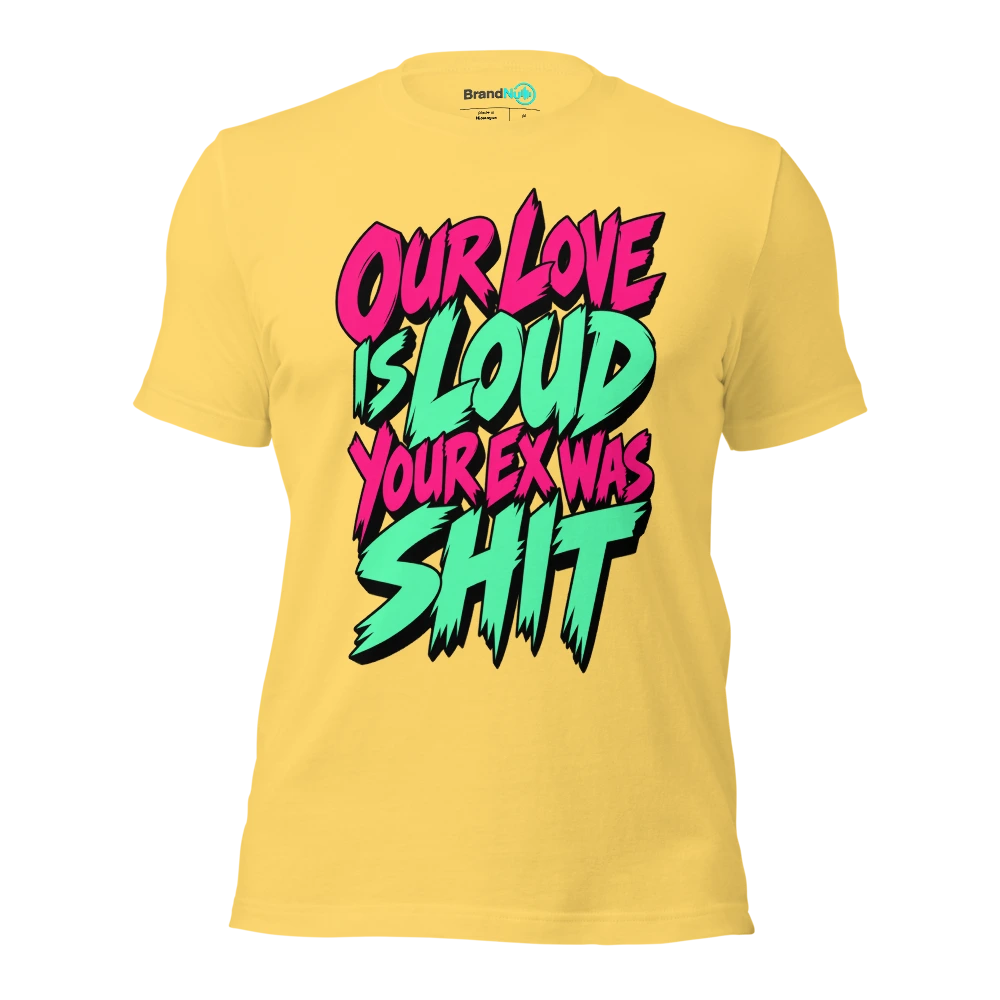 OUR LOVE IS LOUD YOUR EX WAS SHIT T Shirt Yellow Front