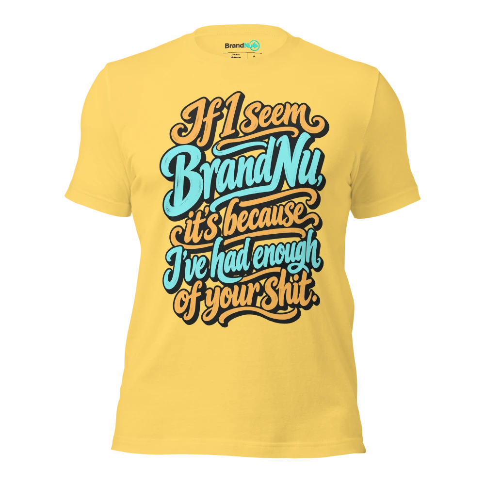If I seem BrandNu, it’s because I’ve had enough of your shit T Shirt Yellow Front