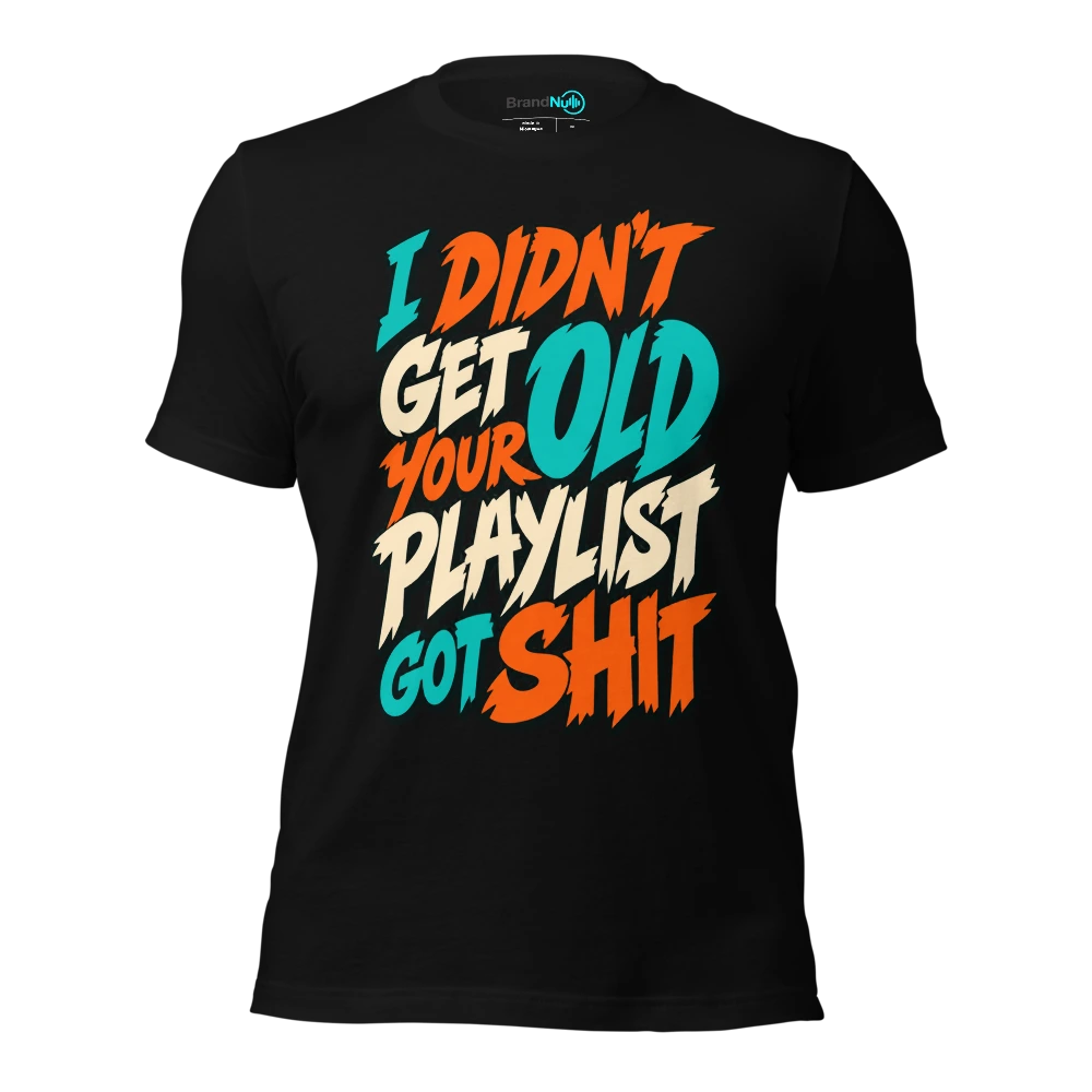 I DIDN'T GET OLD YOUR PLAYLIST GOT SHIT T-SHIRT
