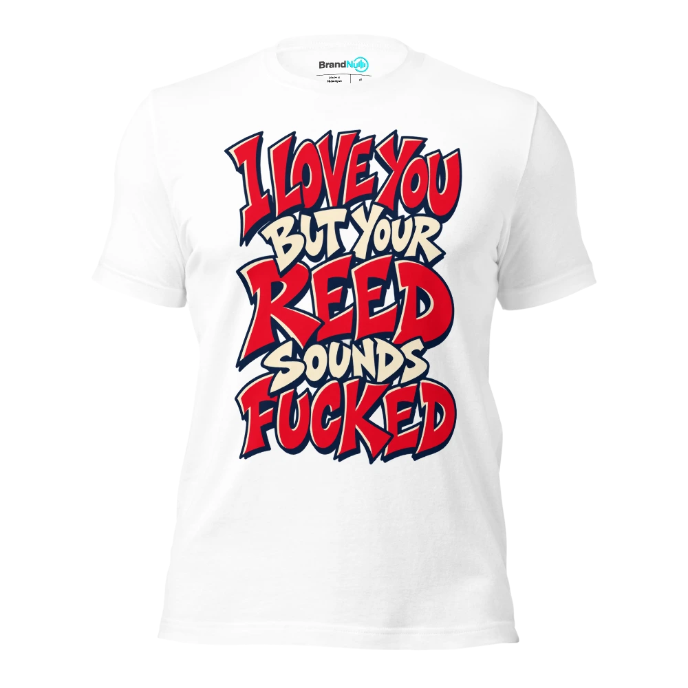 I LOVE YOU BUT YOUR REED SOUNDS FUCKED T Shirt White Front