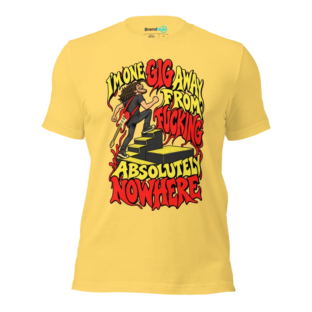 I'M ONE GIG AWAY FROM FUCKING ABSOLUTELY NOWHERE T Shirt Yellow Front