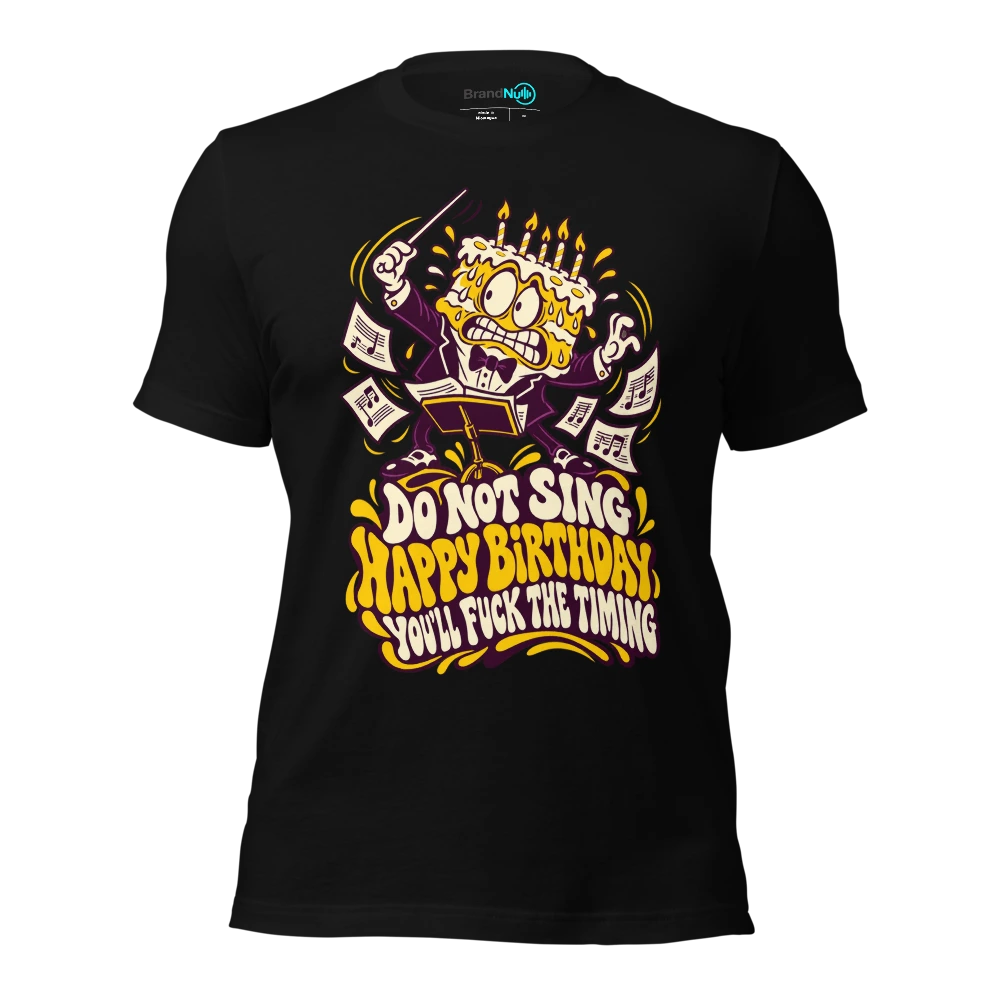 DO NOT SING HAPPY BIRTHDAY YOU'LL FUCK THE TIMING T-SHIRT