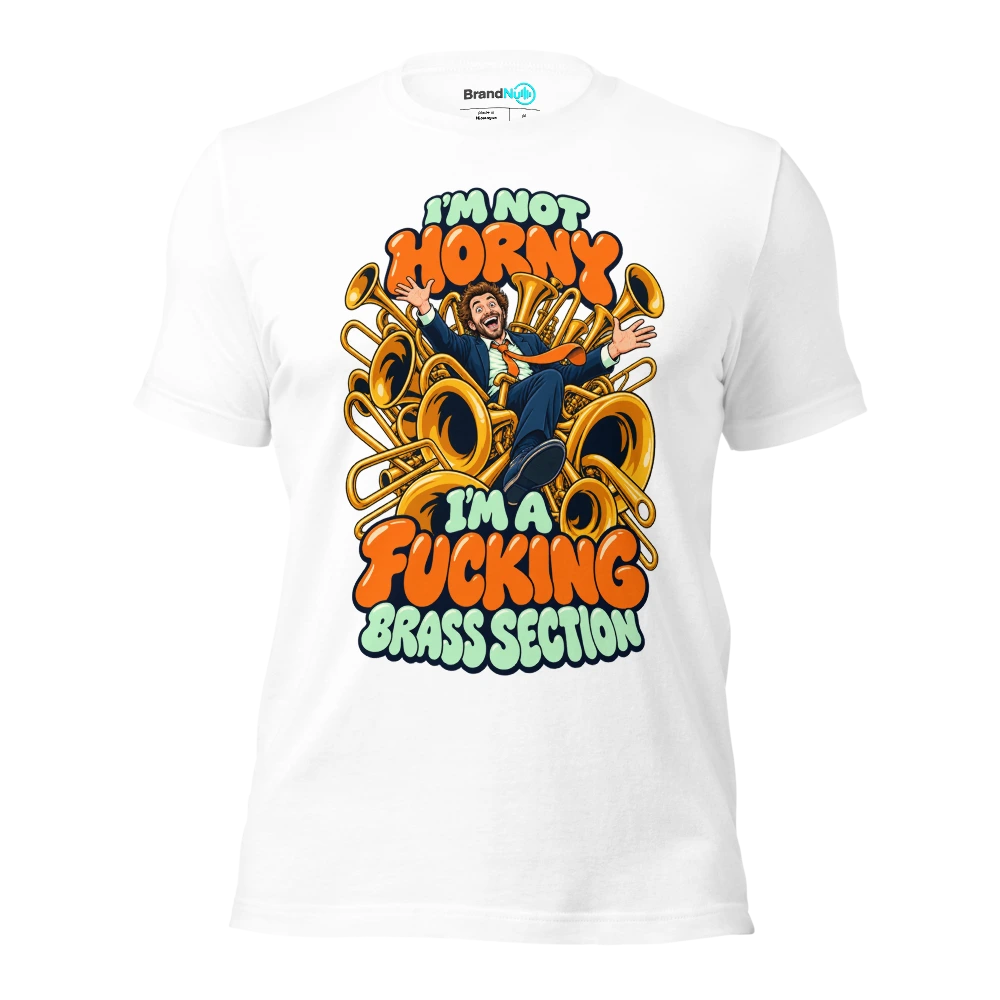 I'M NOT HORNY I'M A FUCKING BRASS SECTION T Shirt White Front