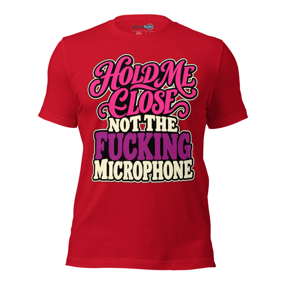 HOLD ME CLOSE NOT THE FUCKING MICROPHONE T Shirt Red Front