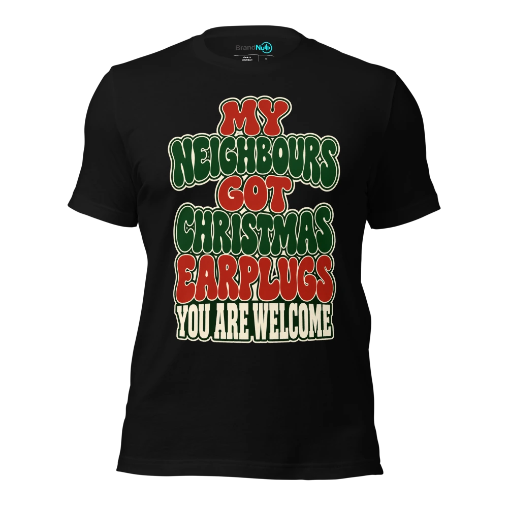 MY NEIGHBOURS GOT CHRISTMAS EARPLUGS YOU ARE WELCOME T Shirt Black Front
