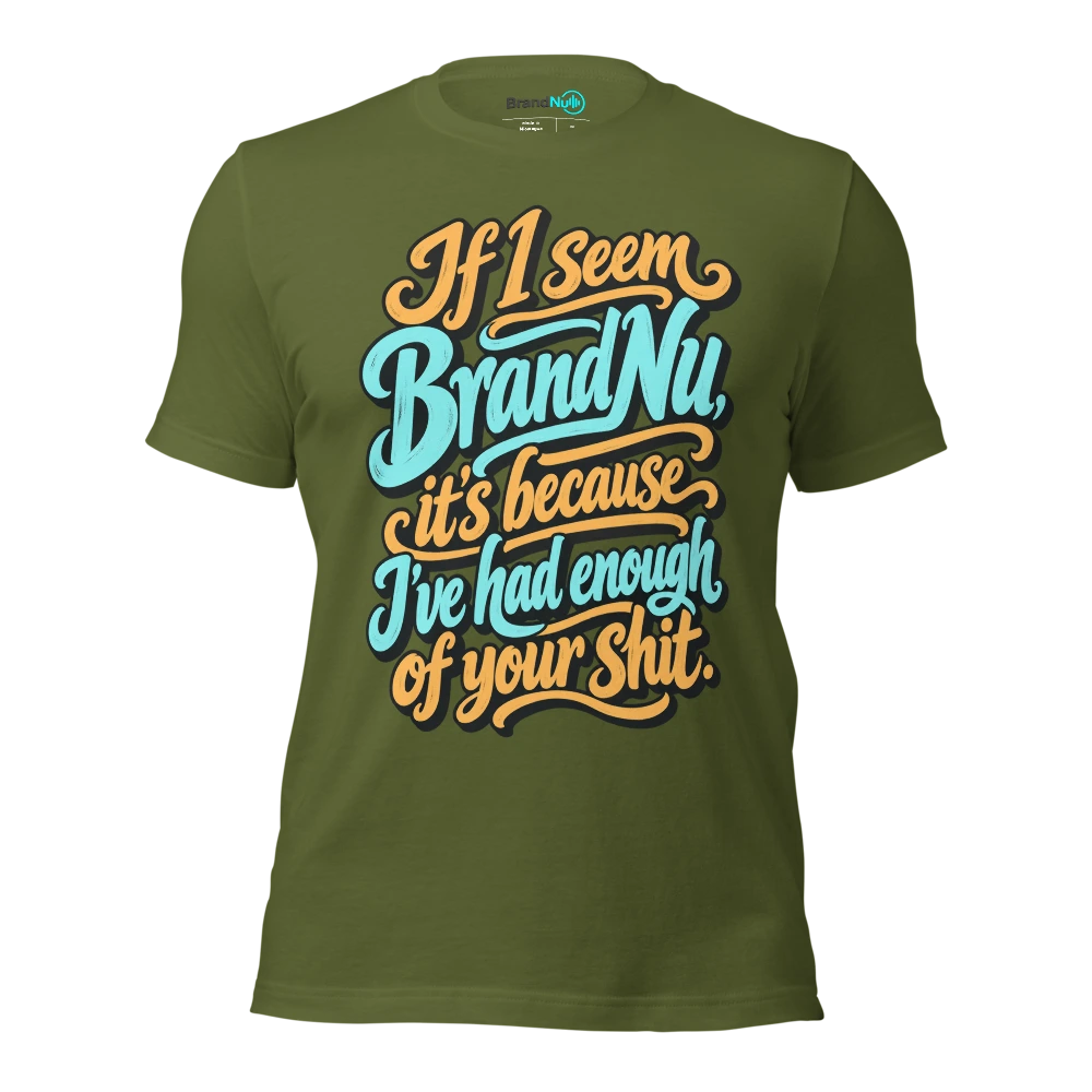If I seem BrandNu, it’s because I’ve had enough of your shit T Shirt Olive Front