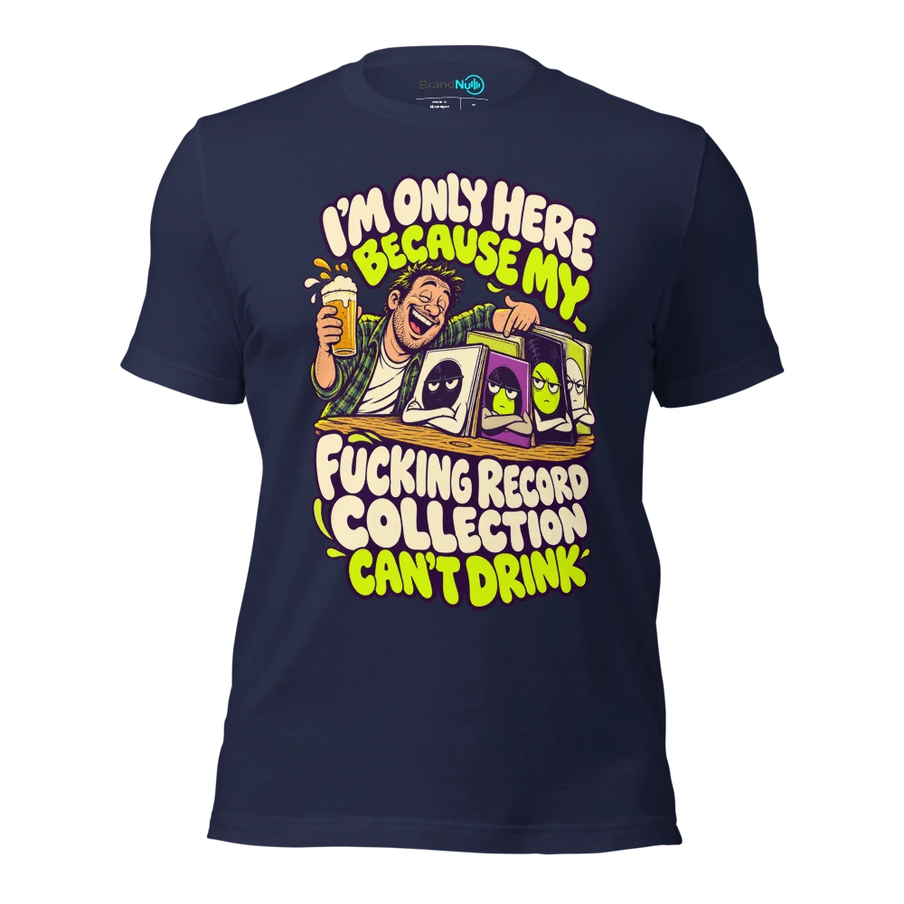 I'M ONLY HERE BECAUSE MY FUCKING RECORD COLLECTION CAN'T DRINK T Shirt Navy Front