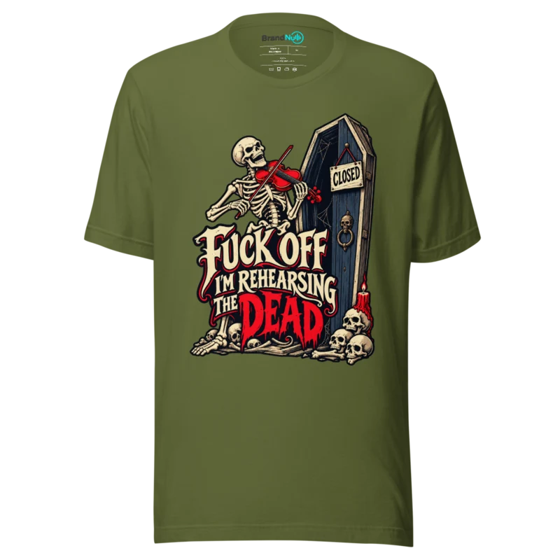 FUCK OFF I'M REHEARSING THE DEAD T Shirt - Olive