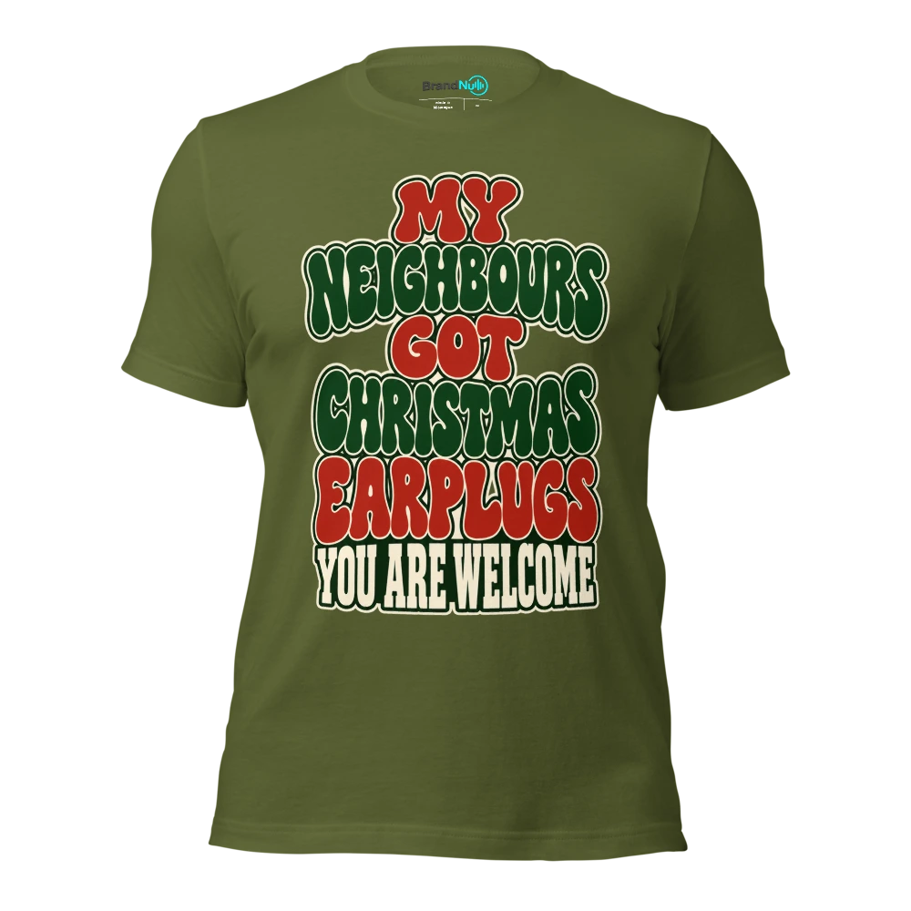 MY NEIGHBOURS GOT CHRISTMAS EARPLUGS YOU ARE WELCOME T Shirt Olive Front