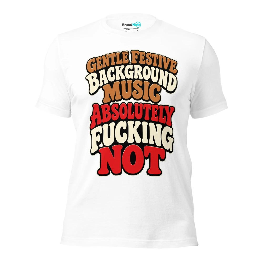 GENTLE FESTIVE BACKGROUND MUSIC ABSOLUTELY FUCKING NOT T Shirt White Front
