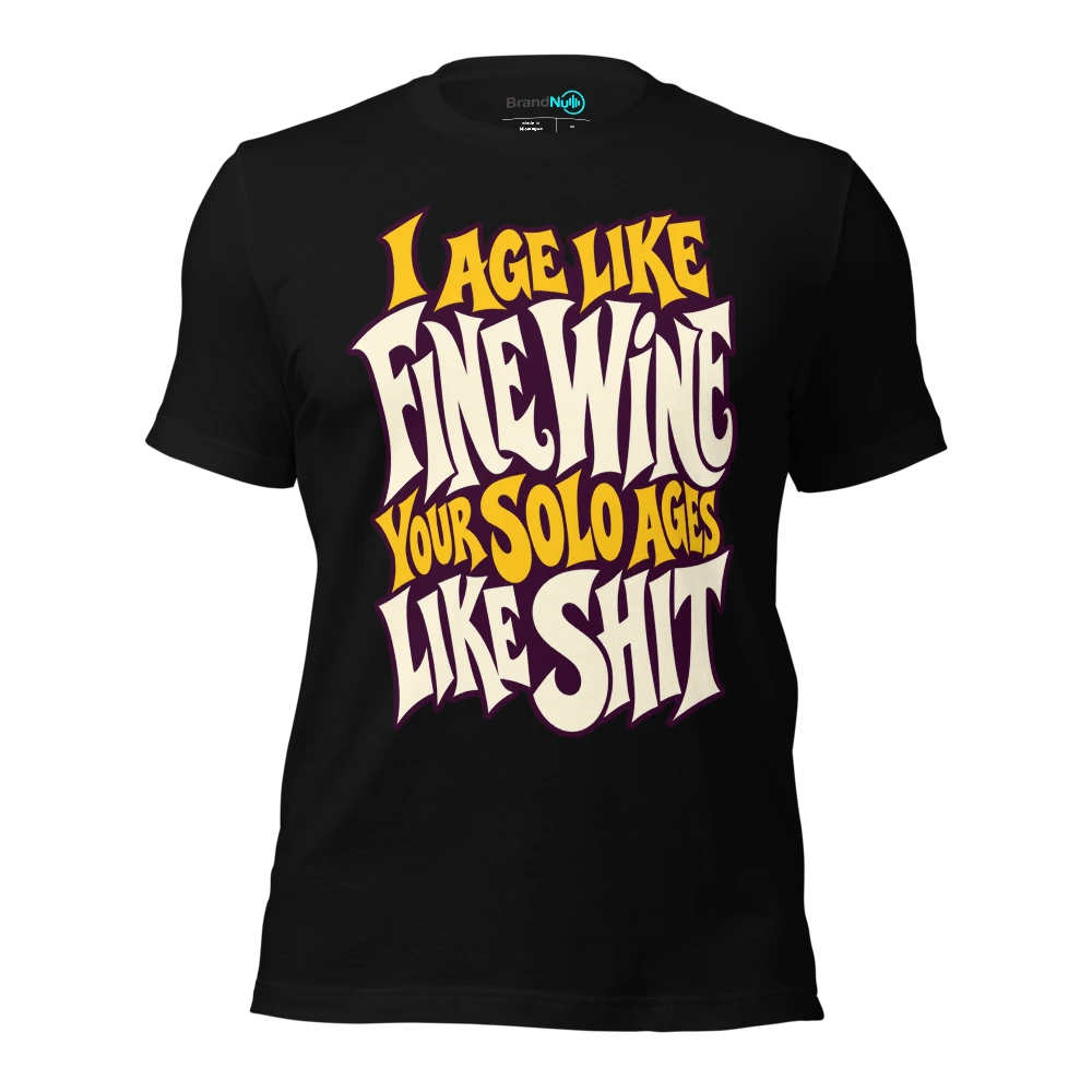 I AGE LIKE FINE WINE YOUR SOLO AGES LIKE SHIT T Shirt Black Front