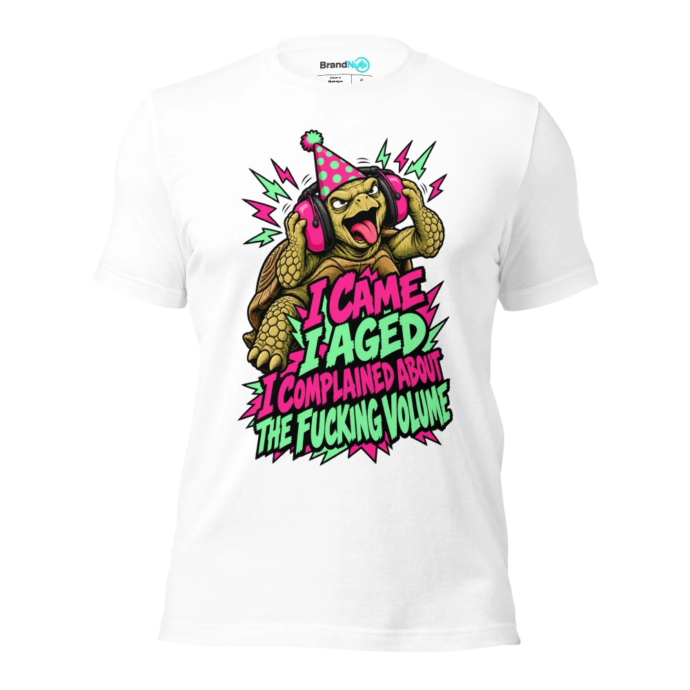 I CAME I AGED I COMPLAINED ABOUT THE FUCKING VOLUME T Shirt White Front