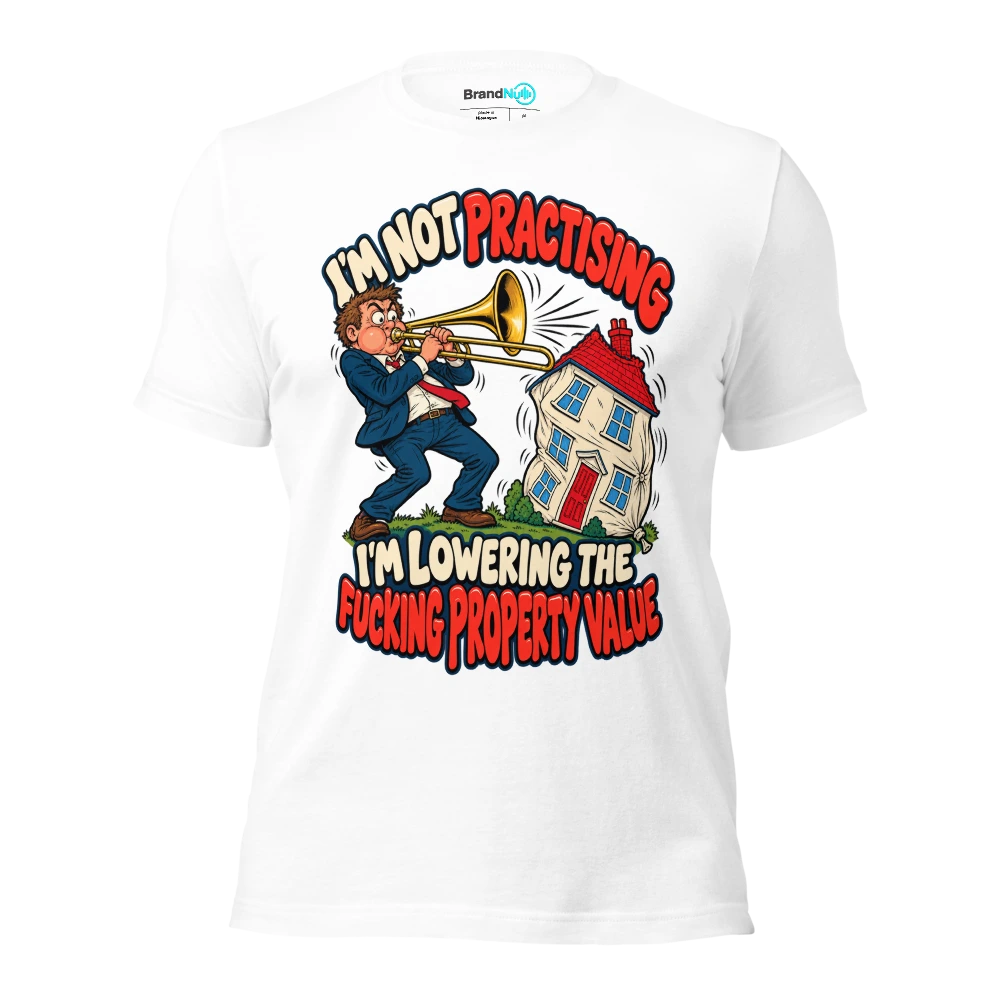 I'M NOT PRACTISING I'M LOWERING THE FUCKING PROPERTY VALUE T Shirt White Front