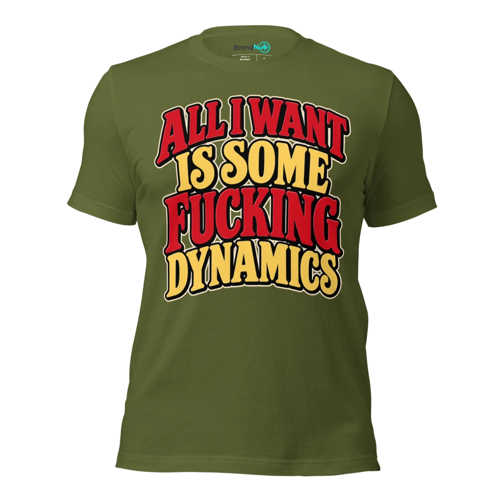ALL I WANT IS SOME FUCKING DYNAMICS T Shirt Olive Front