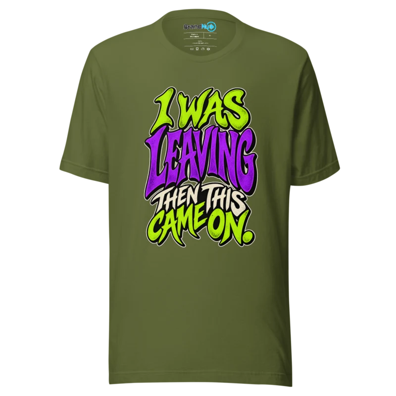 I Was Leaving Then This Came On T Shirt - Olive