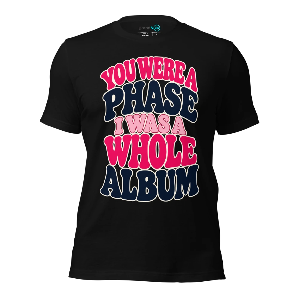 YOU WERE A PHASE I WAS A WHOLE ALBUM T-SHIRT