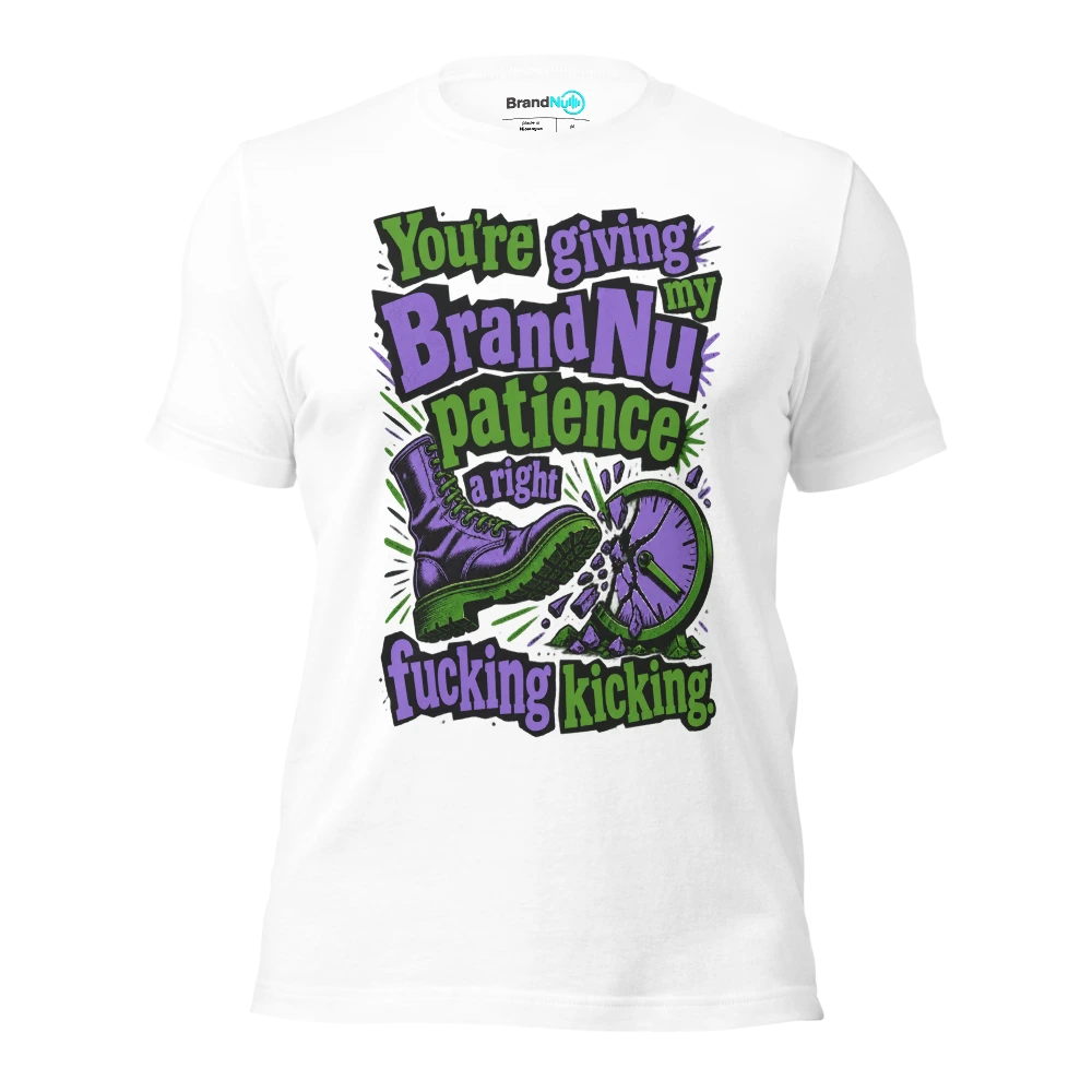 You’re giving my BrandNu patience a right fucking kicking T Shirt White Front