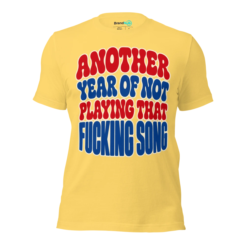 ANOTHER YEAR OF NOT PLAYING THAT FUCKING SONG T Shirt Yellow Front