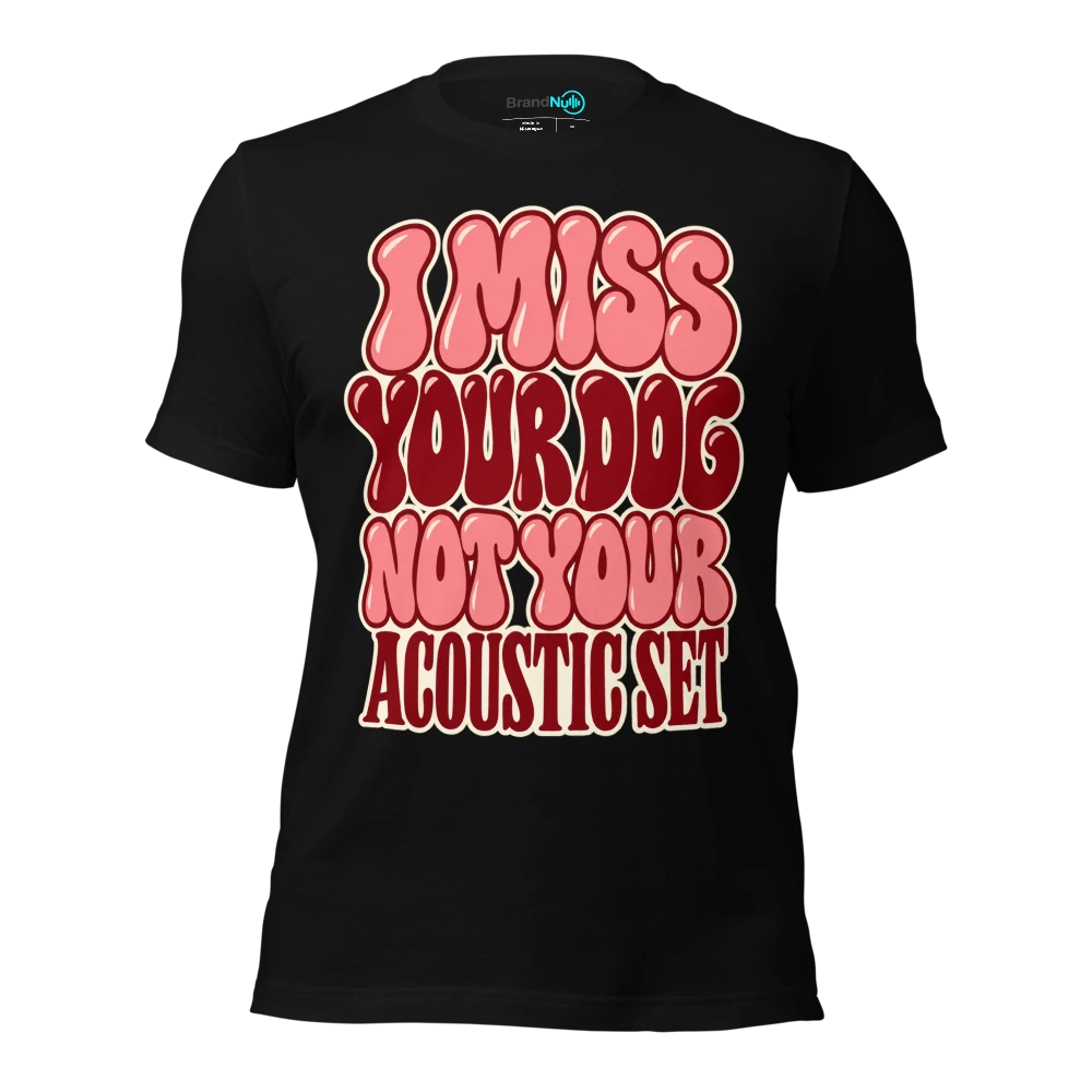 I MISS YOUR DOG NOT YOUR ACOUSTIC SET T-SHIRT