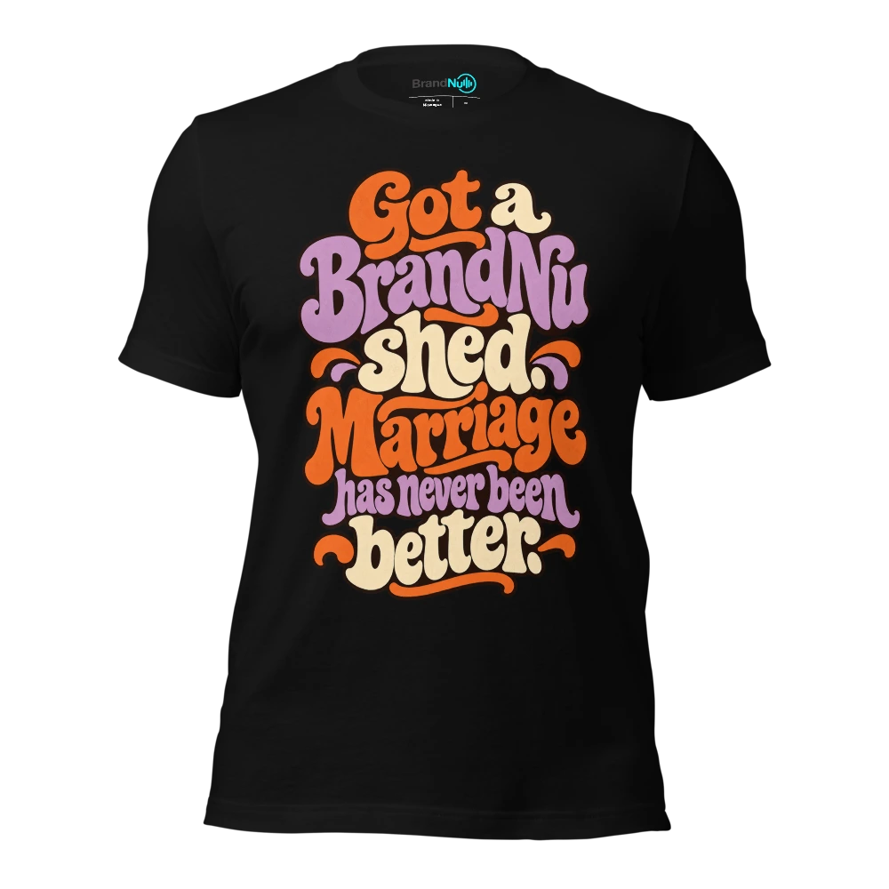 Got a BrandNu shed. Marriage has never been better T Shirt Black Front