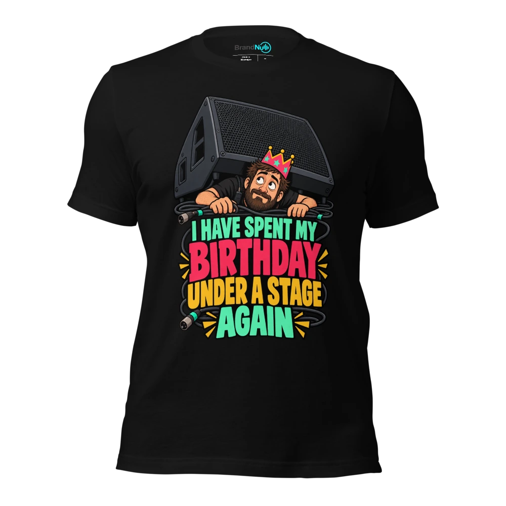 I HAVE SPENT MY BIRTHDAY UNDER A STAGE AGAIN T-SHIRT