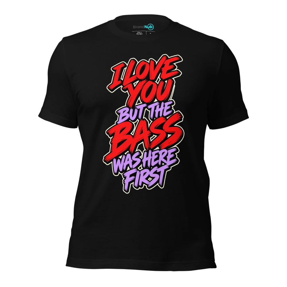 I LOVE YOU BUT THE BASS WAS HERE FIRST T Shirt Black Front