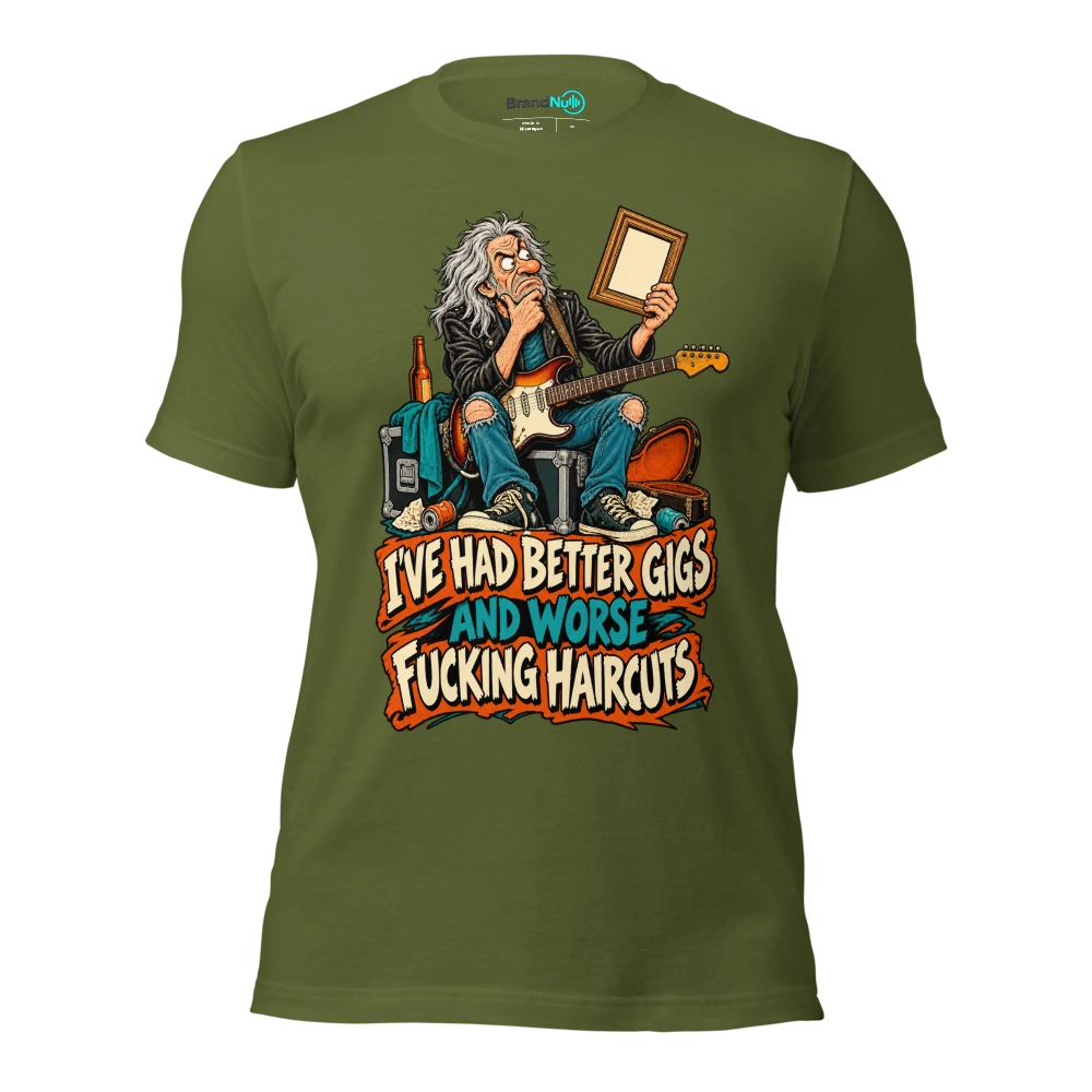 I'VE HAD BETTER GIGS AND WORSE FUCKING HAIRCUTS T Shirt Olive Front