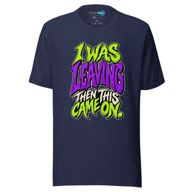 I Was Leaving Then This Came On T Shirt - Navy
