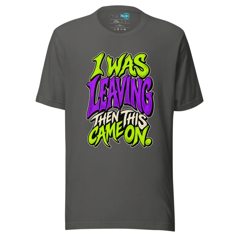 I Was Leaving Then This Came On T Shirt - Asphalt